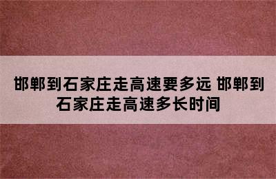 邯郸到石家庄走高速要多远 邯郸到石家庄走高速多长时间